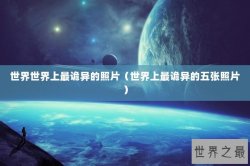 世界世界上最诡异的照片（世界上最诡异的五张照片）