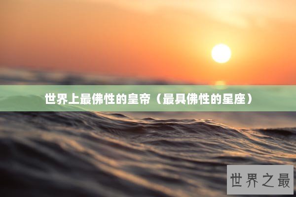 世界上最佛性的皇帝（最具佛性的星座）