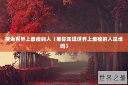 搜索世界上最瘦的人（那你知道世界上最瘦的人是谁吗）