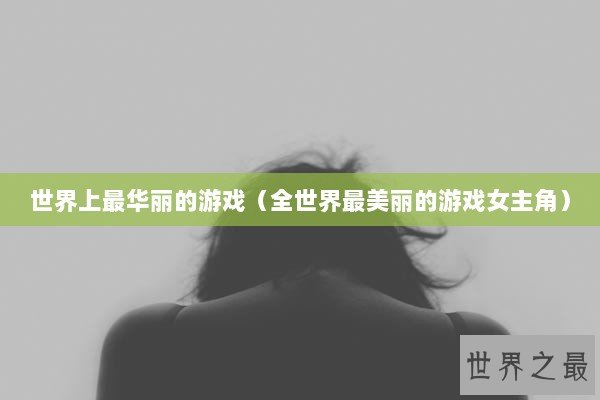 世界上最华丽的游戏（全世界最美丽的游戏女主角）