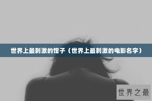 世界上最刺激的馆子（世界上最刺激的电影名字）