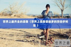 世界上最齐全的装备（世界上装备量最多的突击步枪是 ）