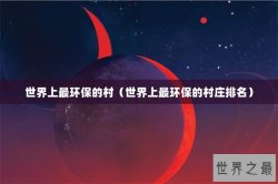 世界上最环保的村（世界上最环保的村庄排名）