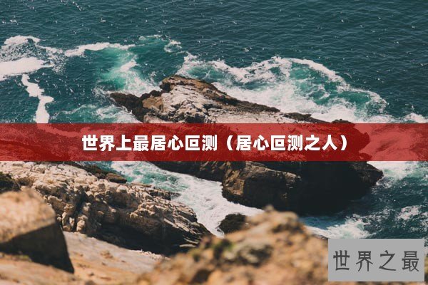 世界上最居心叵测(居心叵测之人) 世界上最居心叵测(居心叵测之人)