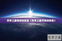 世界上最残忍的桥梁（世界上最可怕的桥梁）