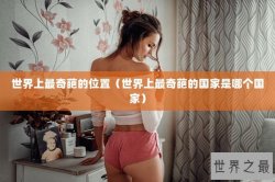 世界上最奇葩的位置（世界上最奇葩的国家是哪个国家）
