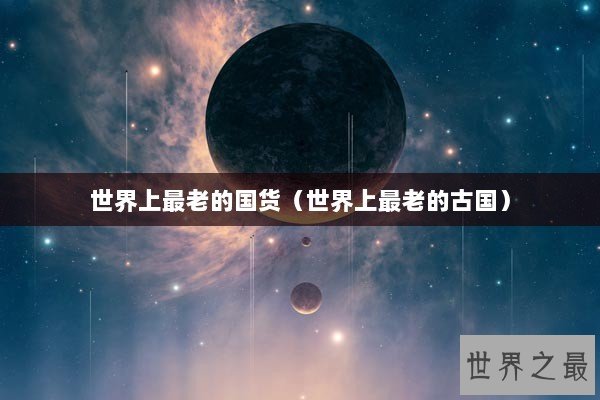 世界上最老的国货（世界上最老的古国）