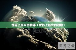 世界上最火的物体（世界上最火的动物）