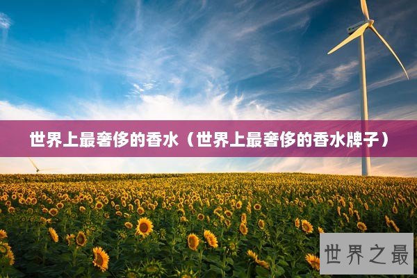 世界上最奢侈的香水（世界上最奢侈的香水牌子）