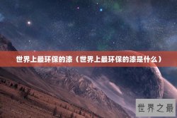 世界上最环保的漆（世界上最环保的漆是什么）