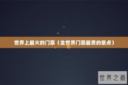 世界上最火的门票（全世界门票最贵的景点）