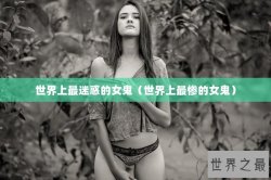 世界上最迷惑的女鬼（世界上最惨的女鬼）