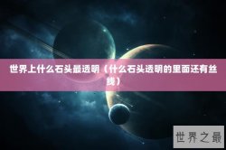 世界上什么石头最透明（什么石头透明的里面还有丝线）
