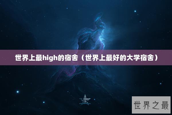 世界上最high的宿舍（世界上最好的大学宿舍）