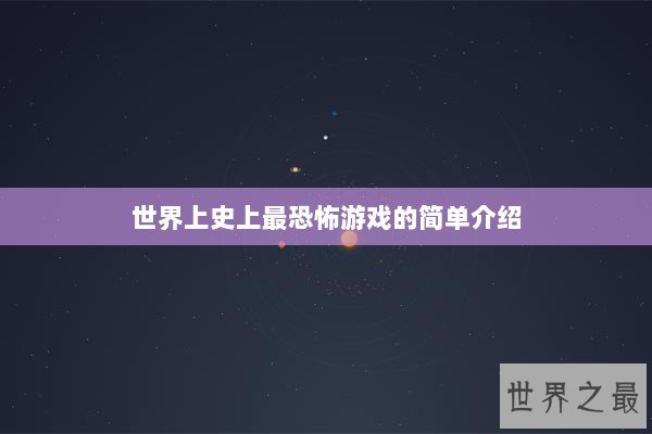 世界上史上最恐怖游戏的简单介绍