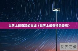 世界上最奇观的古城（世界上最奇特的奇观）