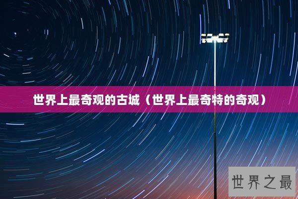 世界上最奇观的古城（世界上最奇特的奇观）