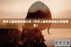 世界上最恐怖快递公司（世界上最恐怖快递公司是哪家）