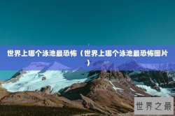 世界上哪个泳池最恐怖（世界上哪个泳池最恐怖图片）