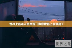 世界上最迷人的声线（声音世界上最漂亮）