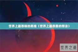 世界上最愚昧的思维（世界上最愚蠢的想法）