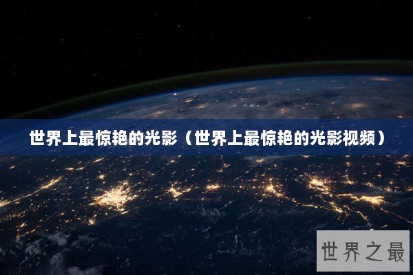 世界上最惊艳的光影（世界上最惊艳的光影视频）