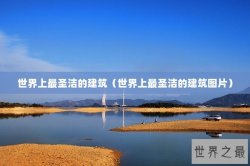 世界上最圣洁的建筑（世界上最圣洁的建筑图片）