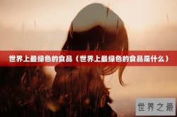 世界上最绿色的食品（世界上最绿色的食品是什么）