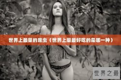 世界上最菜的昆虫（世界上菜最好吃的是哪一种）