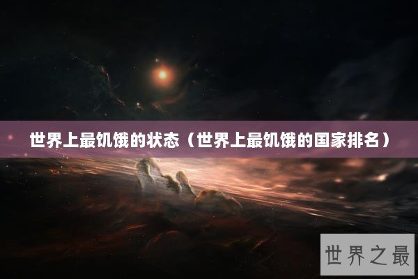 世界上最饥饿的状态（世界上最饥饿的国家排名）