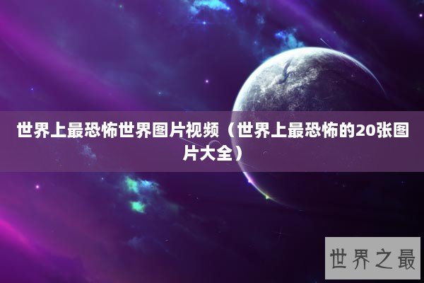 世界上最恐怖世界图片视频（世界上最恐怖的20张图片大全）
