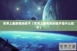 世界上最剧毒的蚊子（世界上最有毒的蚊子是什么蚊子）