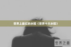 世界上最红的水稻（世界十大水稻）