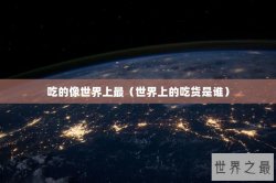 吃的像世界上最（世界上的吃货是谁）