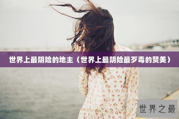 世界上最阴险的地主（世界上最阴险最歹毒的赞美）