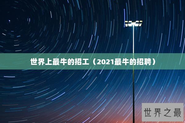 世界上最牛的招工（2021最牛的招聘）