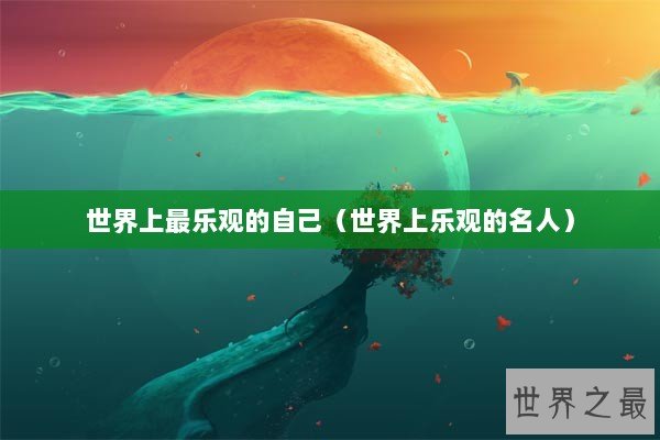 世界上最乐观的自己（世界上乐观的名人）