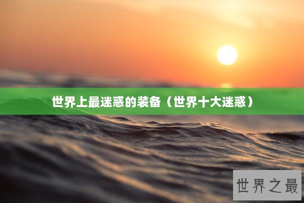 世界上最迷惑的装备（世界十大迷惑）