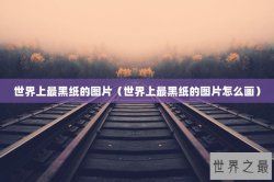 世界上最黑纸的图片（世界上最黑纸的图片怎么画）