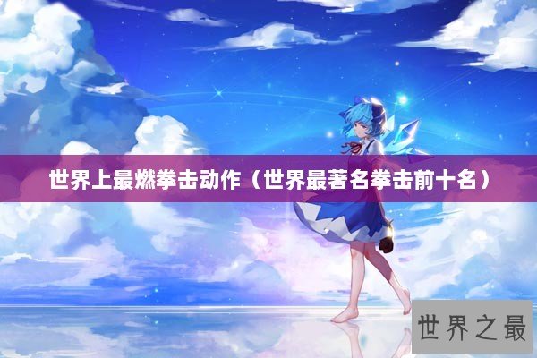 世界上最燃拳击动作（世界最著名拳击前十名）