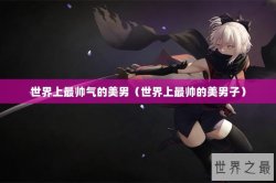 世界上最帅气的美男（世界上最帅的美男子）