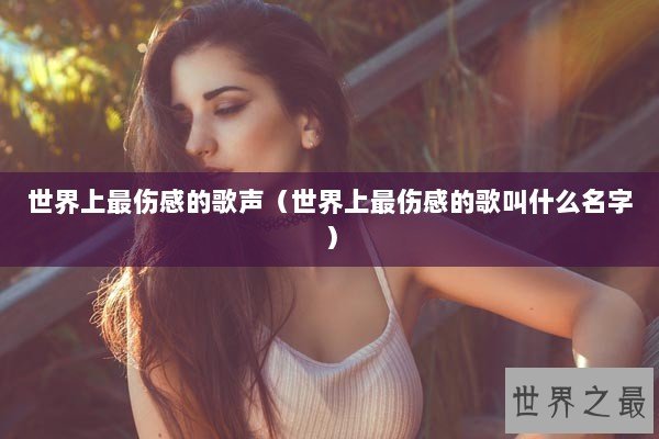 世界上最伤感的歌声（世界上最伤感的歌叫什么名字）