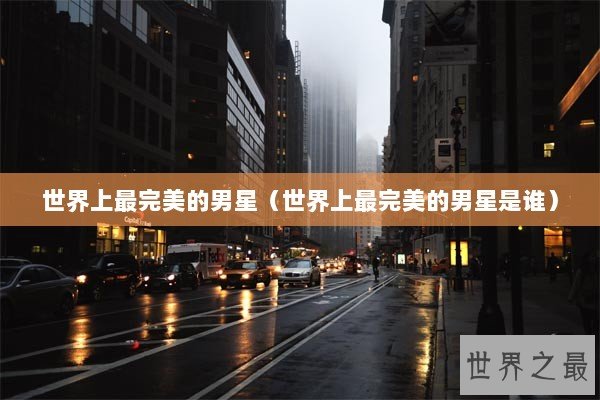 世界上最完美的男星（世界上最完美的男星是谁）