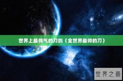 世界上最帅气的刀剑（全世界最帅的刀）
