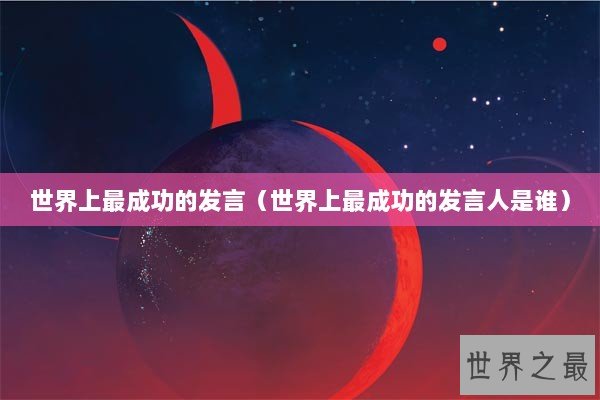 世界上最成功的发言（世界上最成功的发言人是谁）