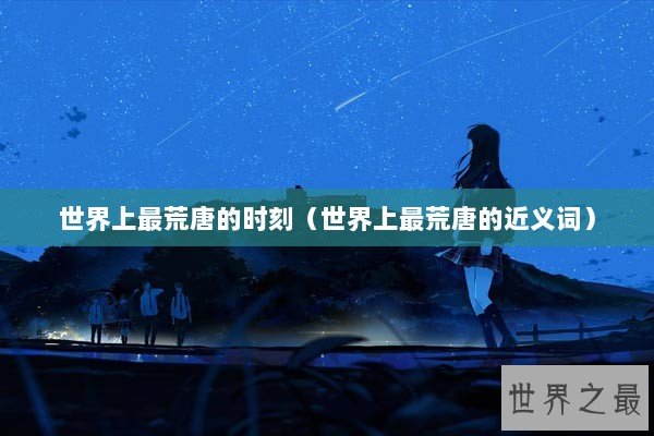 世界上最荒唐的时刻（世界上最荒唐的近义词）