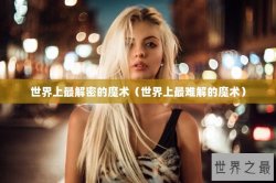 世界上最解密的魔术（世界上最难解的魔术）