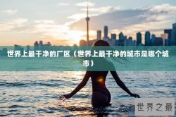 世界上最干净的厂区（世界上最干净的城市是哪个城市）