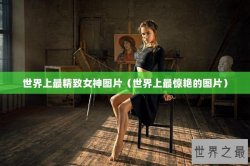 世界上最精致女神图片（世界上最惊艳的图片）