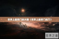 世界上最邪门的火器（世界上最邪门的刀）